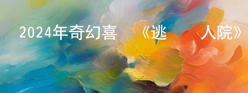 蔡水秀的動漫綜藝大全,2024年奇幻喜劇《逃離瘋人院》HD國語中字迅雷下載_深夜電影